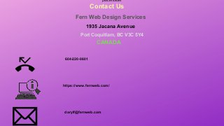 placeholder
Contact Us
Fern Web Design Services
1935 Jacana Avenue
Port Coquitlam, BC V3C 5Y4
CANADA
604-220-0601
darylf@fernweb.com
https://www.fernweb.com/