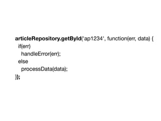articleRepository.getById('ap1234', function(err, data) {

if(err)

handleError(err);

else

processData(data);

});
 