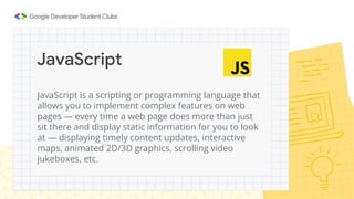 JavaScript
How to add JavaScript
● Internal JavaScript: We can add JS code directly to our HTML file by
writing the code i...