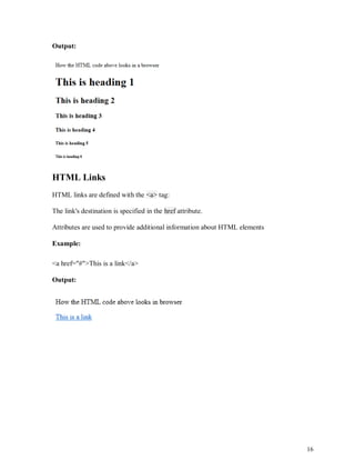 16
Output:
HTML Links
HTML links are defined with the <a> tag:
The link's destination is specified in the href attribute.
Attributes are used to provide additional information about HTML elements
Example:
<a href="#">This is a link</a>
Output:
 