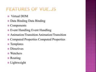  Virtual DOM
 Data Binding Data Binding
 Components
 Event Handling Event Handling
 Animation/Transition Animation/Transition
 Computed Properties Computed Properties
 Templates
 Directives
 Watchers
 Routing
 Lightweight
 