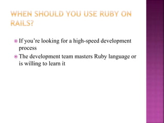  If you’re looking for a high-speed development
process
 The development team masters Ruby language or
is willing to learn it
 