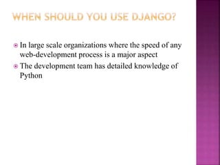 In large scale organizations where the speed of any
web-development process is a major aspect
 The development team has detailed knowledge of
Python
 