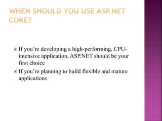  If you’re developing a high-performing, CPU-
intensive application, ASP.NET should be your
first choice
 If you’re planning to build flexible and mature
applications
 