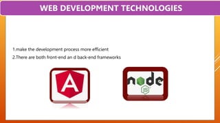  1.make the development process more efficient
 2.There are both front-end an d back-end frameworks
WEB DEVELOPMENT TECHNOLOGIES
 