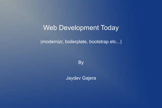 Web Development Today
(modernizr, boilerplate, bootstrap etc...)



                   By


             Jaydev Gajera
 