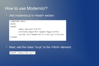 How to use Modernizr?

    Add modernizr.js in <head> section.





    Next, add the class “no-js” to the <html> element:
 