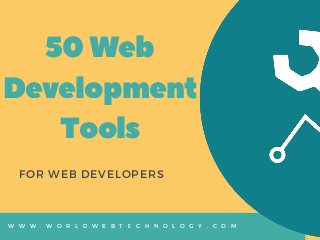 50Web
Development
Tools
FOR WEB DEVELOPERS
W W W . W O R L D W E B T E C H N O L O G Y . C O M
 