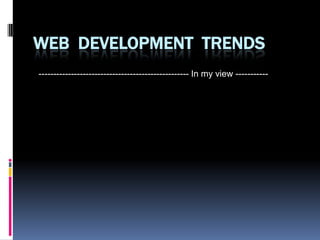 Web  Development  Trends --------------------------------------------------- In my view ----------- 