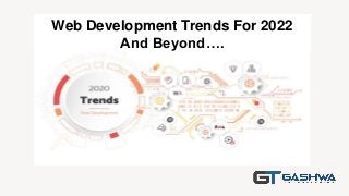 Web Development Trends For 2022
And Beyond….
 