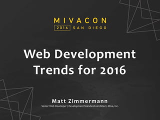 SESSION TITLE
Presenter’s Name
Web Development
Trends for 2016
Matt Zimmermann
Senior Web Developer / Development Standards Architect, Miva, Inc.
 