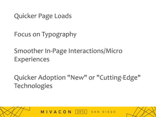 Quicker Page Loads
Focus on Typography
Smoother In-Page Interactions/Micro
Experiences
Quicker Adoption "New" or "Cutting-Edge"
Technologies
 