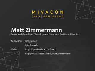 SESSION TITLE
Presenter’s Name
Matt ZimmermannSenior Web Developer / Development Standards Architect, Miva, Inc.
Follow me: @mivamatt
@influxweb
Slides: https://speakerdeck.com/mattz
http://www.slideshare.net/MattZimmermann
 