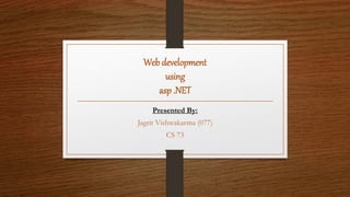Web development
using
asp .NET
Presented By:
Jagrit Vishwakarma (077)
CS 73
 