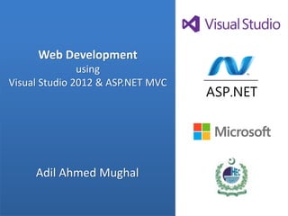 Web Development
               using
Visual Studio 2012 & ASP.NET MVC




     Adil Ahmed Mughal
 