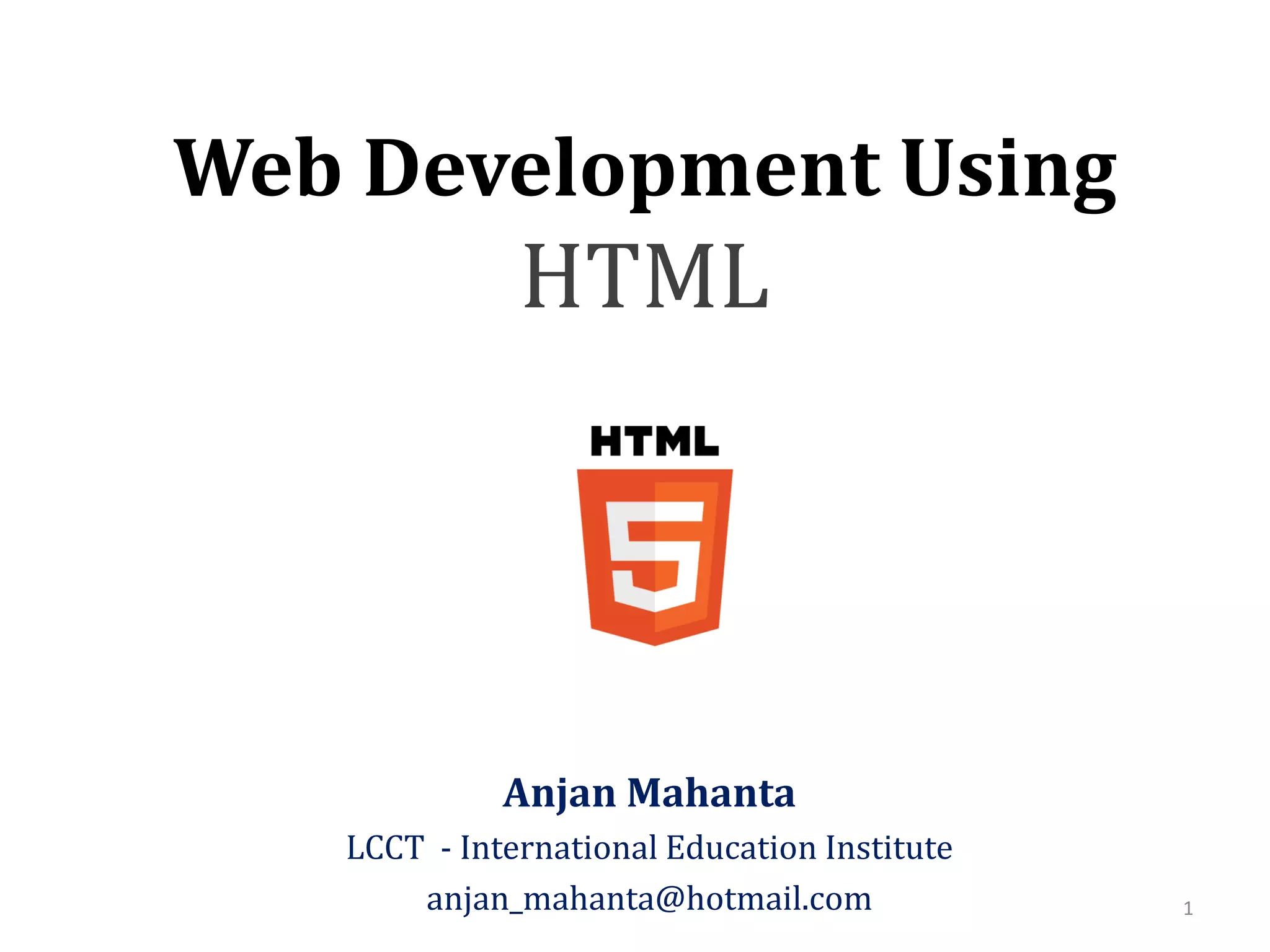 Web Development Using
HTML
Anjan Mahanta
LCCT - International Education Institute
anjan_mahanta@hotmail.com 1
 
