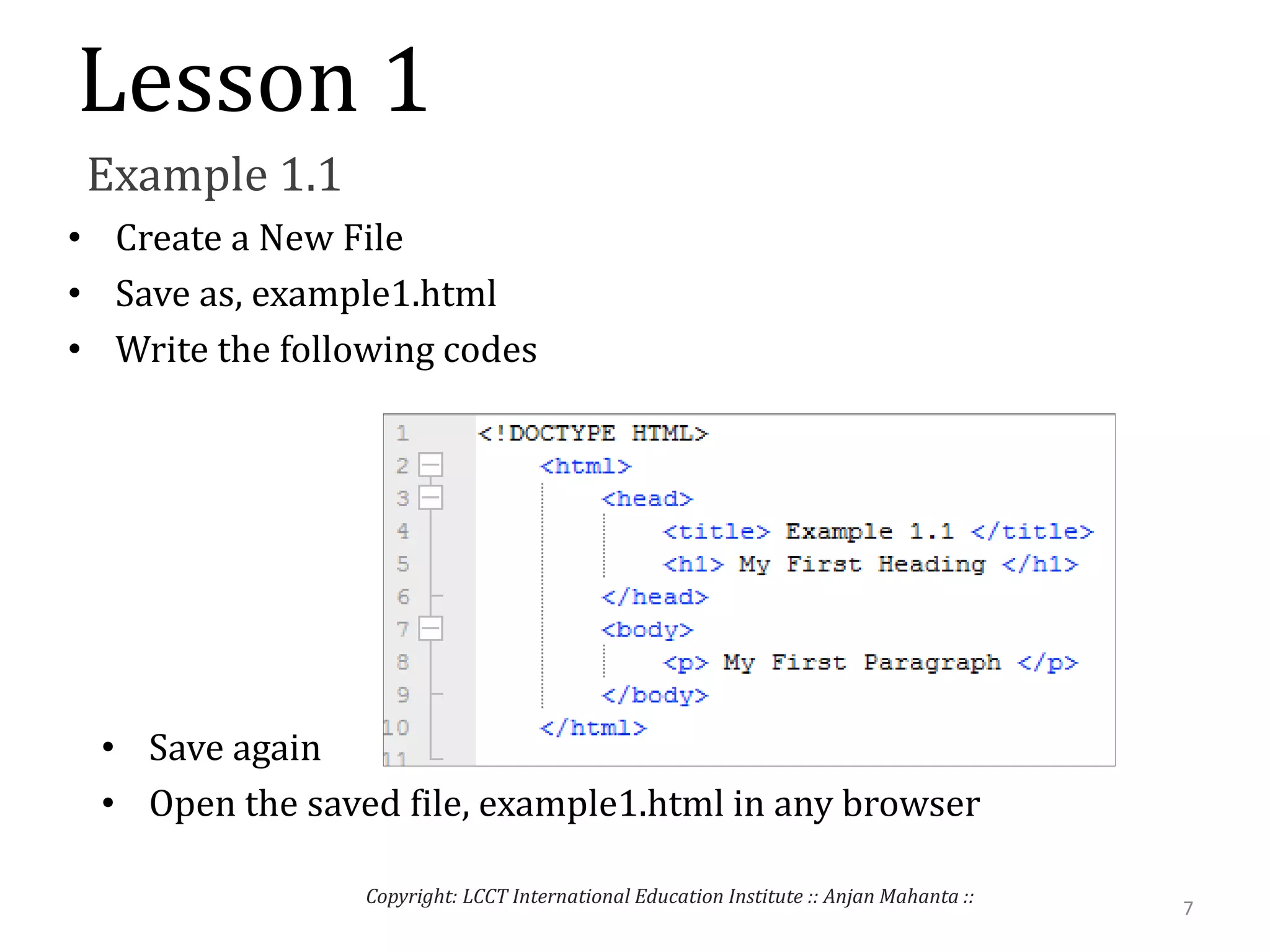 Lesson 1
Example 1.1
• Create a New File
• Save as, example1.html
• Write the following codes
• Save again
• Open the saved file, example1.html in any browser
7
Copyright: LCCT International Education Institute :: Anjan Mahanta ::
 