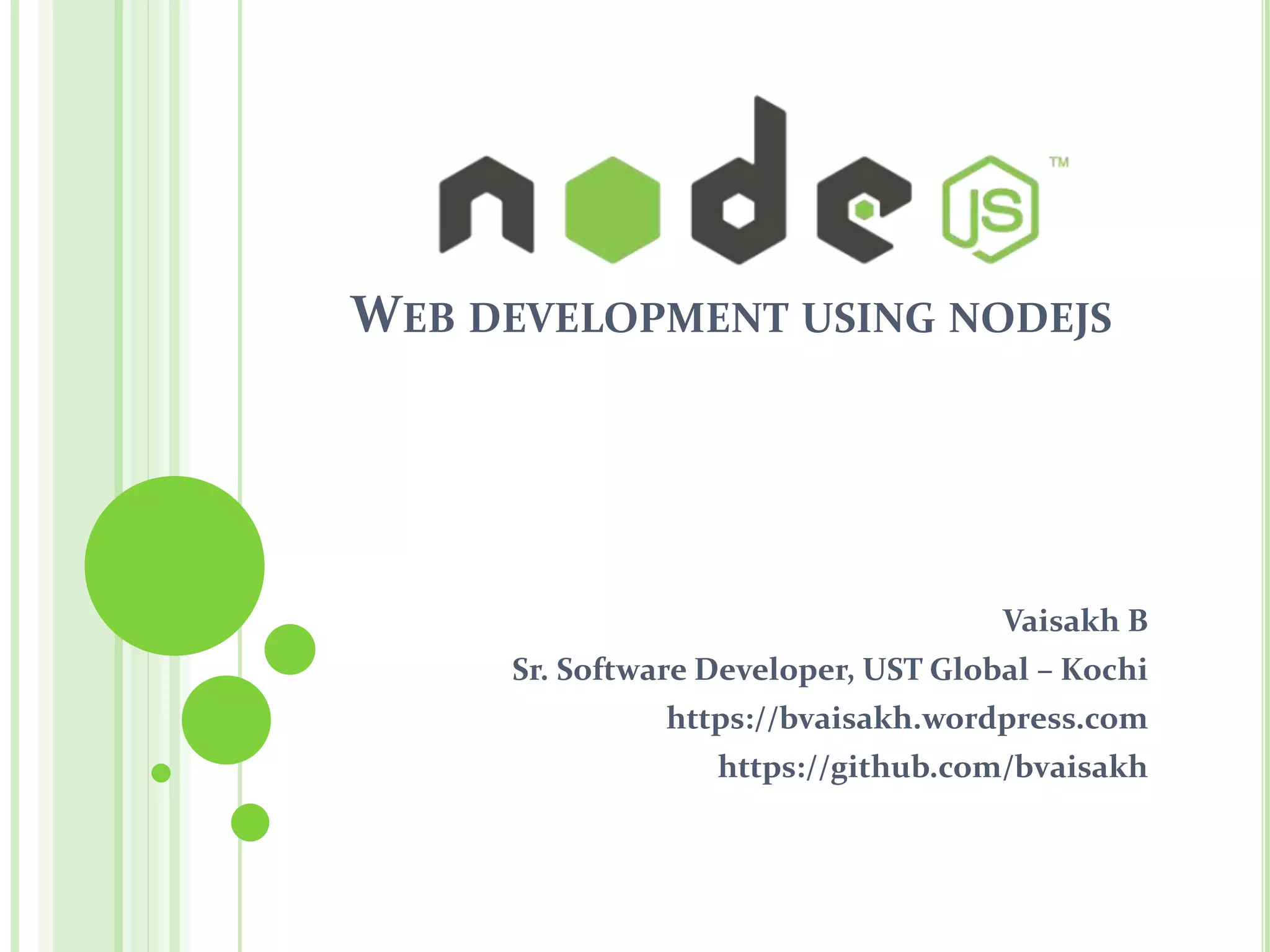 WEB DEVELOPMENT USING NODEJS
Vaisakh B
Sr. Software Developer, UST Global – Kochi
https://bvaisakh.wordpress.com
https://github.com/bvaisakh