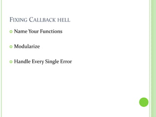 FIXING CALLBACK HELL
 Name Your Functions
 Modularize
 Handle Every Single Error
 