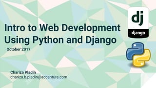 Intro to Web Development
Using Python and Django
October 2017
Chariza Pladin
chariza.b.pladin@accenture.com
 