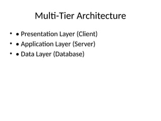 Multi-Tier Architecture
• • Presentation Layer (Client)
• • Application Layer (Server)
• • Data Layer (Database)
 