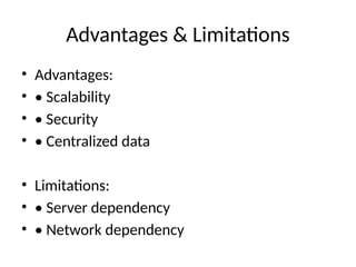 Advantages & Limitations
• Advantages:
• • Scalability
• • Security
• • Centralized data
• Limitations:
• • Server dependency
• • Network dependency
 
