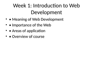Week 1: Introduction to Web
Development
• • Meaning of Web Development
• • Importance of the Web
• • Areas of application
• • Overview of course
 