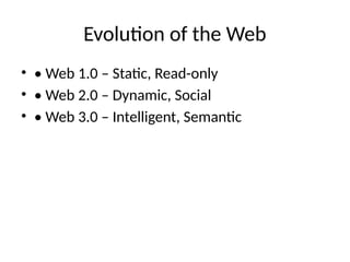 Evolution of the Web
• • Web 1.0 – Static, Read-only
• • Web 2.0 – Dynamic, Social
• • Web 3.0 – Intelligent, Semantic
 