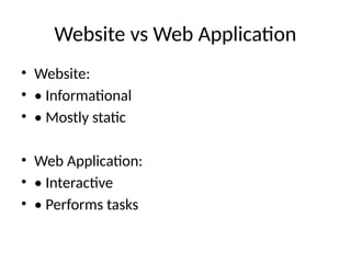 Website vs Web Application
• Website:
• • Informational
• • Mostly static
• Web Application:
• • Interactive
• • Performs tasks
 