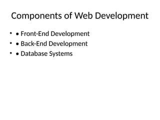 Components of Web Development
• • Front-End Development
• • Back-End Development
• • Database Systems
 