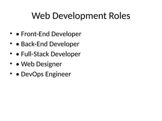 Web Development Roles
• • Front-End Developer
• • Back-End Developer
• • Full-Stack Developer
• • Web Designer
• • DevOps Engineer
 