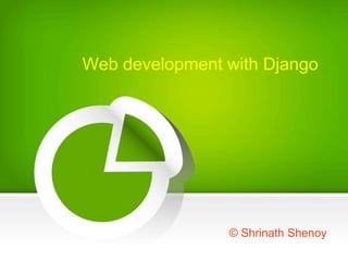 Web development with Django 
© Shrinath Shenoy 
 