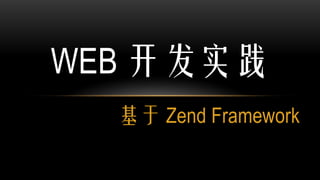 WEB 开发实践
  基于 Zend Framework
 