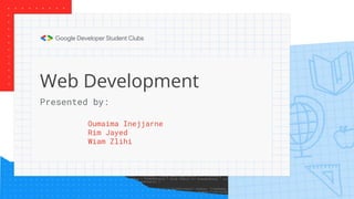 Web Development
Oumaima Inejjarne
Rim Jayed
Wiam Zlihi
Presented by:
 