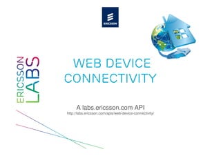 Web Device
Connectivity

     A labs.ericsson.com API
http://labs.ericsson.com/apis/web-device-connectivity/
 
