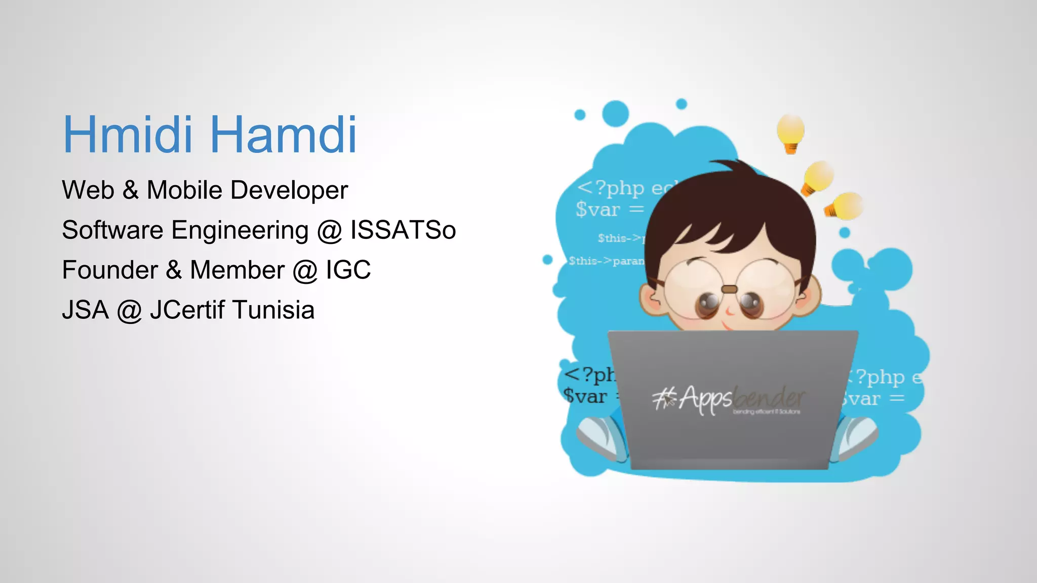 Hmidi Hamdi
Web & Mobile Developer
Software Engineering @ ISSATSo
Founder & Member @ IGC
JSA @ JCertif Tunisia
 