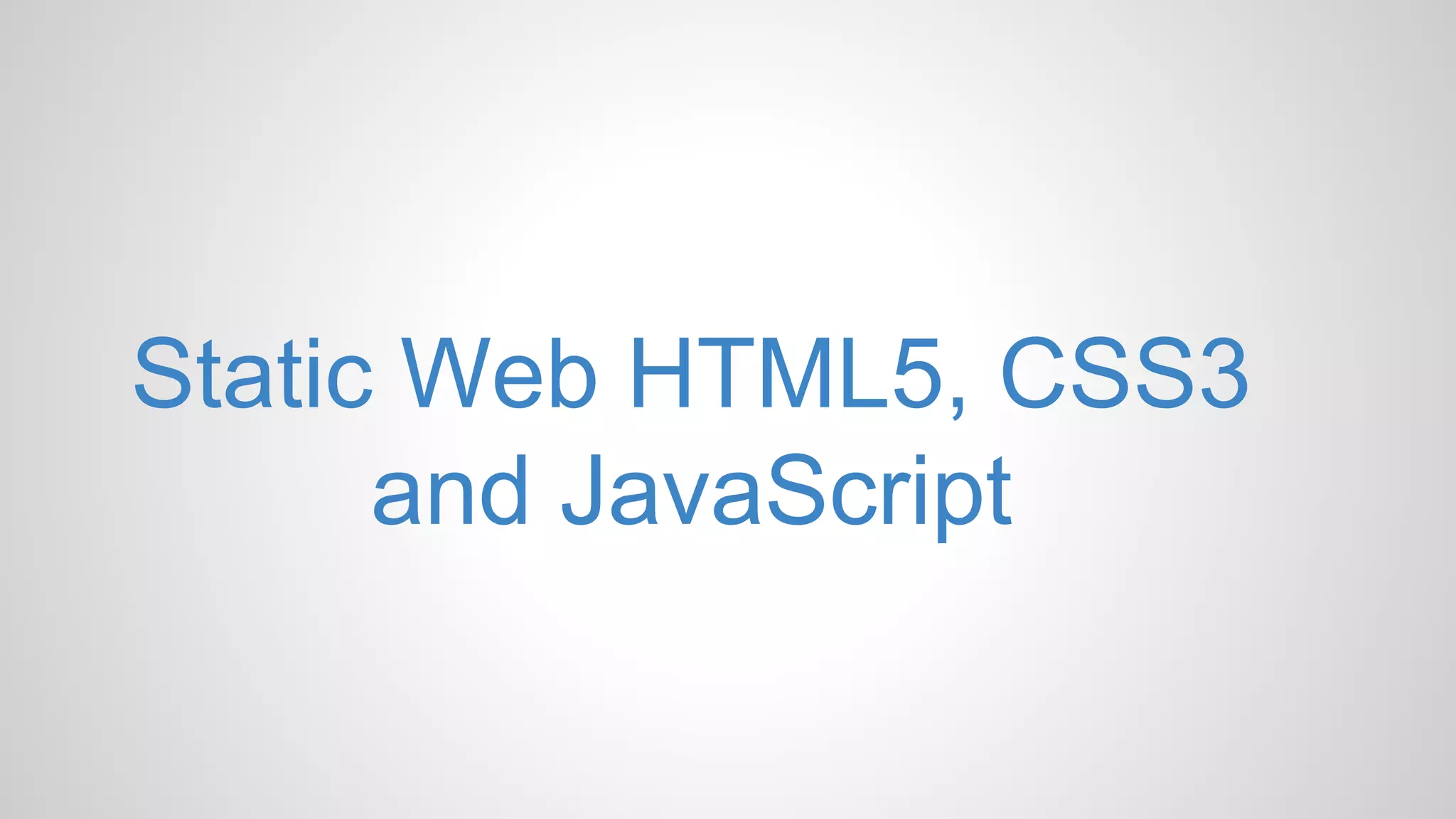 Static Web HTML5, CSS3
and JavaScript
 