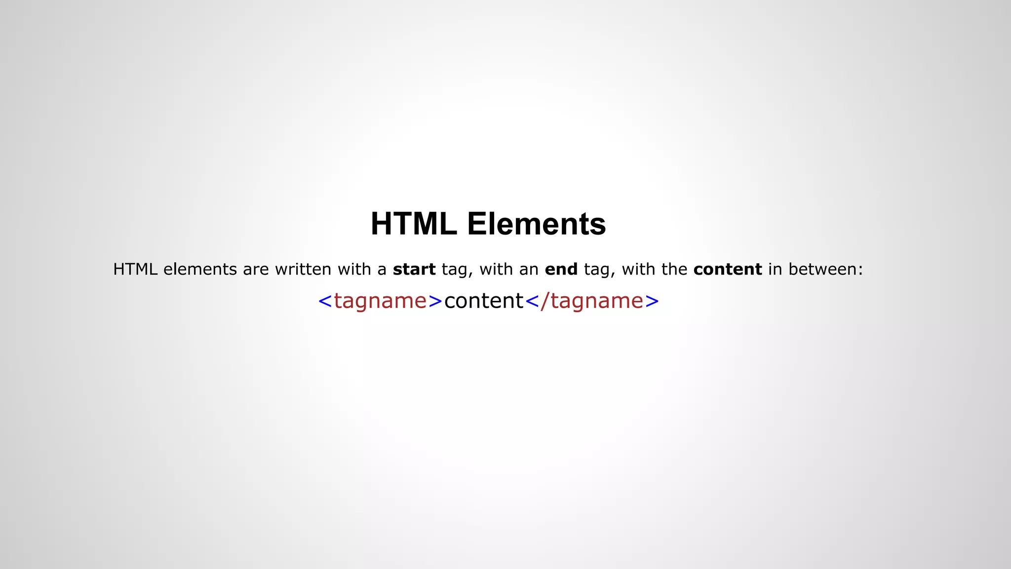 HTML Elements
HTML elements are written with a start tag, with an end tag, with the content in between:
<tagname>content</tagname>
 