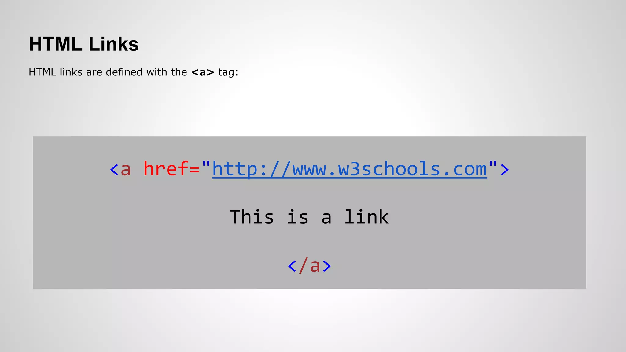HTML Links
HTML links are defined with the <a> tag:
<a href="http://www.w3schools.com">
This is a link
</a>
 