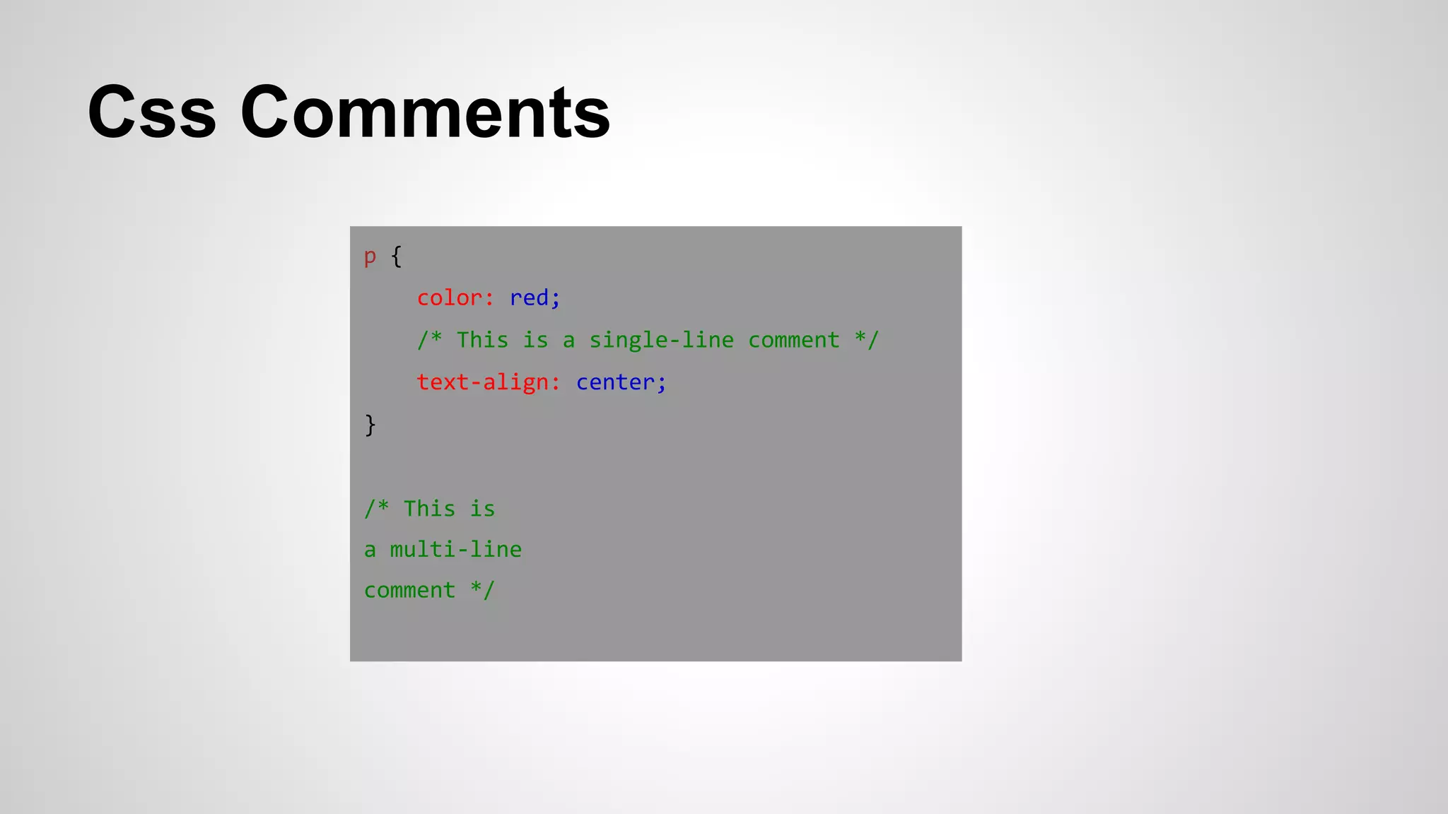Css Comments
p {
color: red;
/* This is a single-line comment */
text-align: center;
}
/* This is
a multi-line
comment */
 