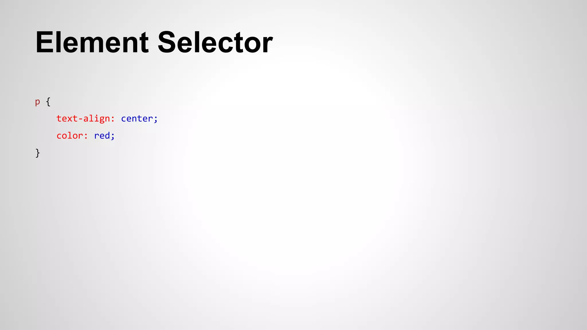 Element Selector
p {
text-align: center;
color: red;
}
 