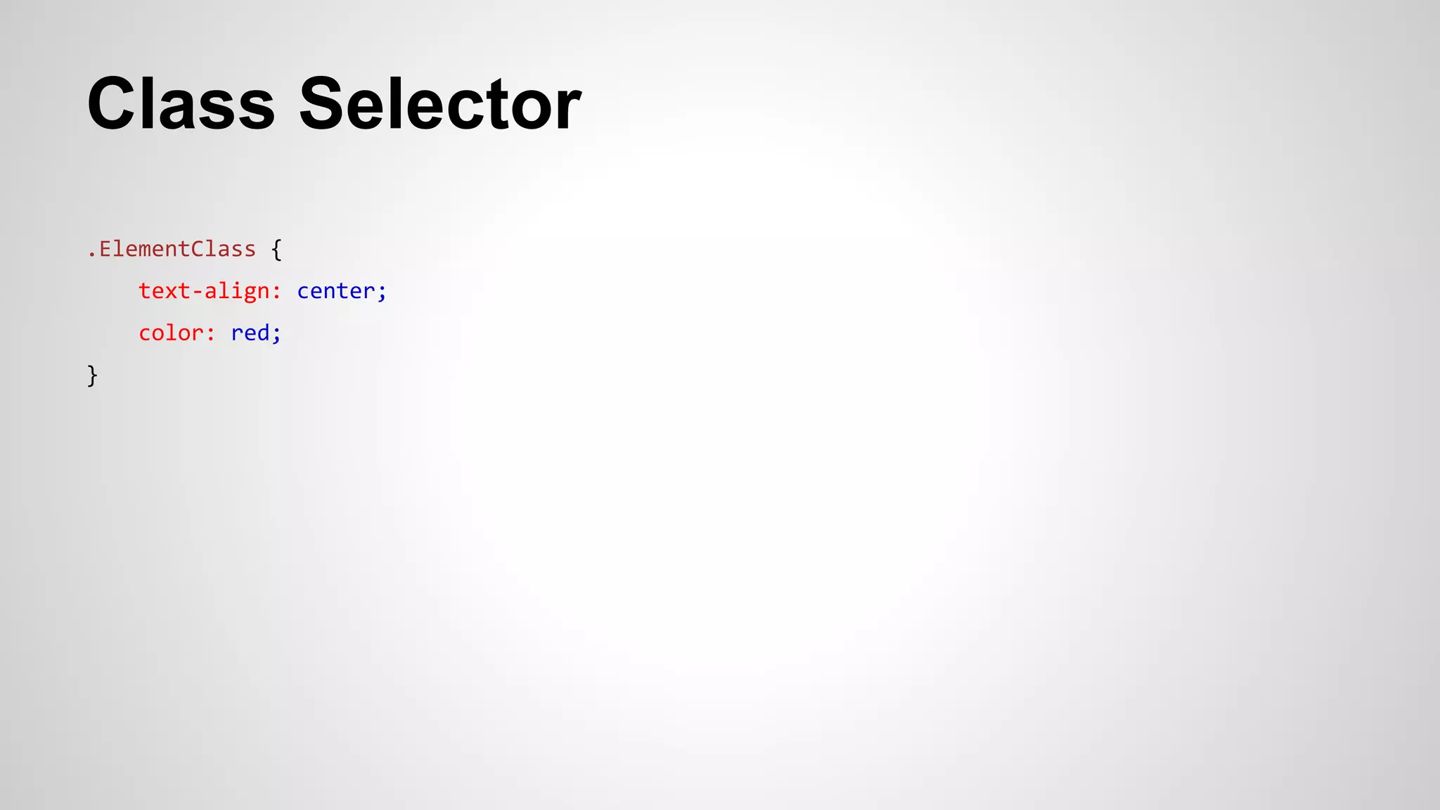 Class Selector
.ElementClass {
text-align: center;
color: red;
}
 