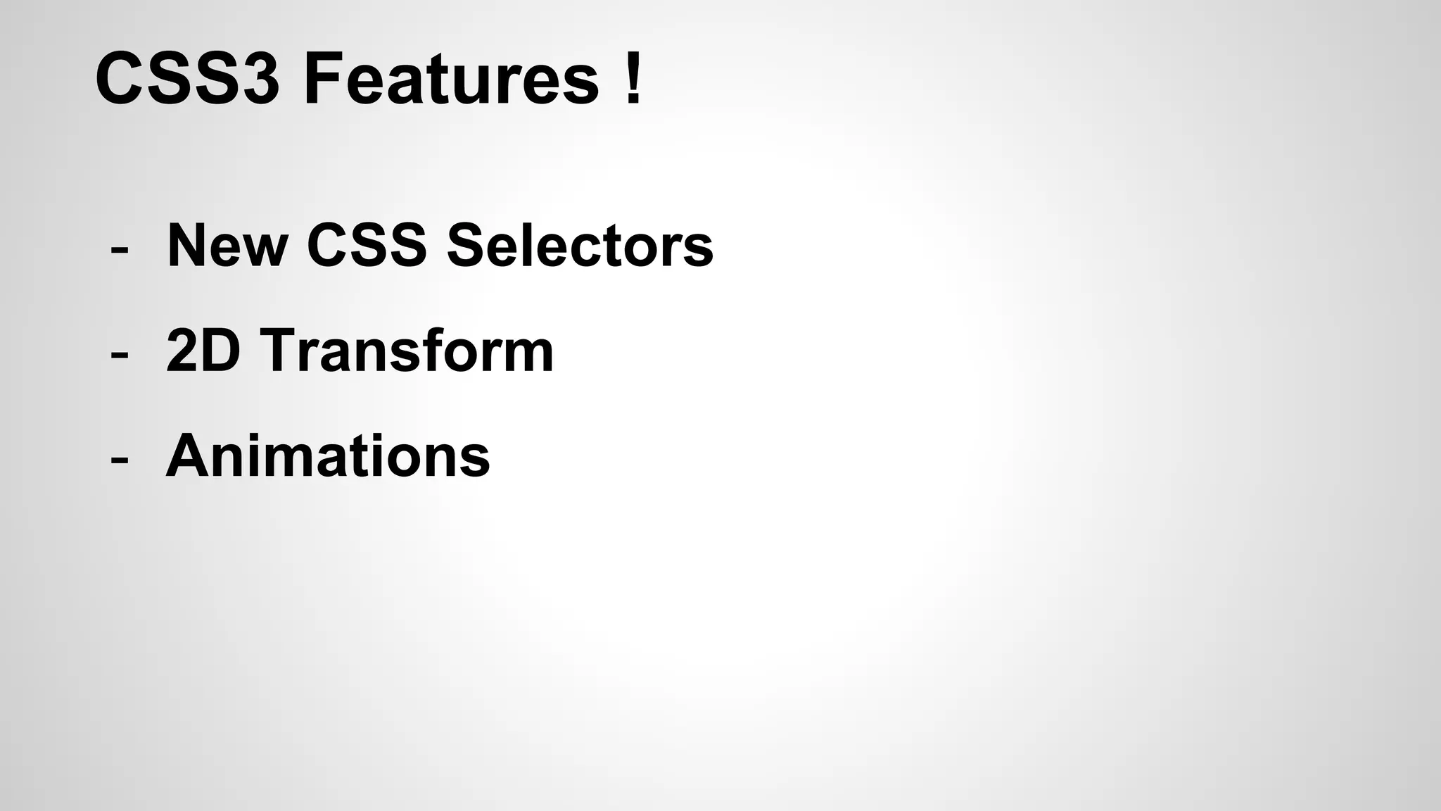CSS3 Features !
- New CSS Selectors
- 2D Transform
- Animations
 