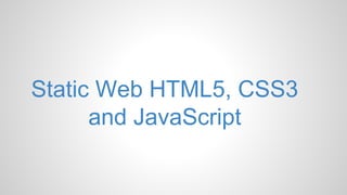 Static Web HTML5, CSS3
and JavaScript
 
