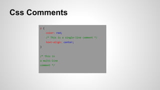 Css Comments
p {
color: red;
/* This is a single-line comment */
text-align: center;
}
/* This is
a multi-line
comment */
 