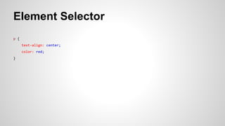 Element Selector
p {
text-align: center;
color: red;
}
 