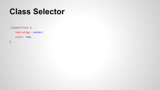 Class Selector
.ElementClass {
text-align: center;
color: red;
}
 