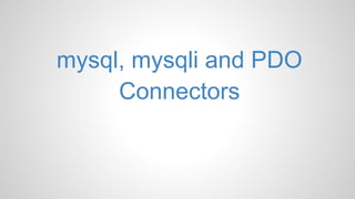 mysql, mysqli and PDO
Connectors
 