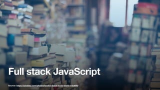 Full stack JavaScript
Source: https://pixabay.com/photos/books-stack-book-store-1163695/
 