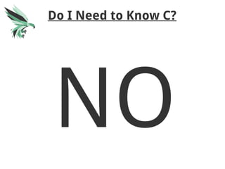 Do I Need to Know C?
NO
 